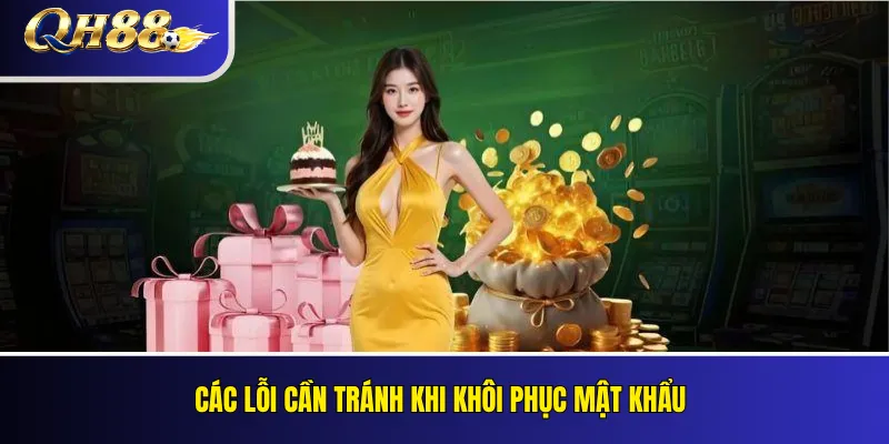 Quên Mật Khẩu QH88: Cách Khôi Phục Tài Khoản 4 Các lỗi cần tránh khi khôi phục mật khẩu