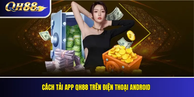 Tải App QH88 Cho Android Và iOS: Hướng Dẫn Cài Đặt 2 Cách tải app QH88 trên điện thoại Android