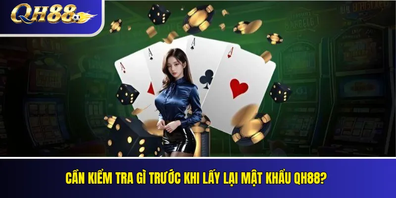 Quên Mật Khẩu QH88: Cách Khôi Phục Tài Khoản 1 Cần kiểm tra gì trước khi lấy lại mật khẩu QH88?