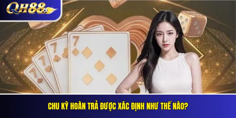 Hoàn Trả QH88 Là Gì? Cách Tính Cashback Và Điều Kiện Nhận 3 Chu kỳ hoàn trả được xác định như thế nào?
