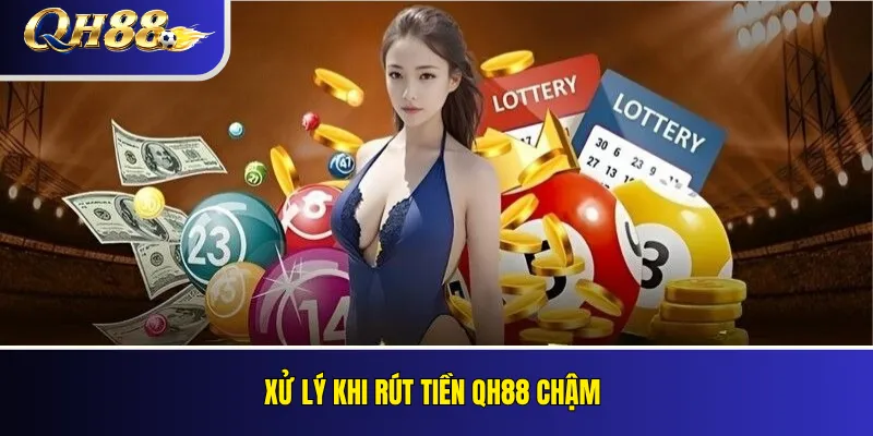 Xử lý khi rút tiền QH88 chậm